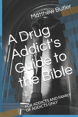 A Drug Addict's Guide to the Bible: For Addicts and Family of Addicts Only Paperback Independently Published