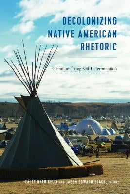 Decolonizing Native American Rhetoric: Communicating Self-Determination Paperback Peter Lang Inc., International Academic Publi