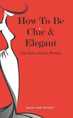 How To Be Chic And Elegant: Tips From A French Woman Createspace Independent Publishing Platform