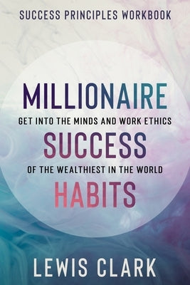 Success Principles Workbook: Millionaire Success Habits - Get Into The Minds and Work Ethics of The Wealthiest In The World Paperback Readers First Publishing Ltd