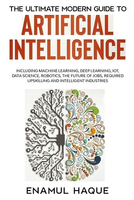 The Ultimate Modern Guide to Artificial Intelligence: Including Machine Learning, Deep Learning, IoT, Data Science, Robotics, The Future of Jobs, Requ Paperback Lulu.com