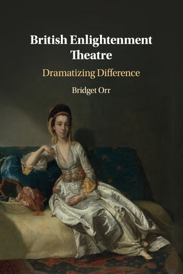British Enlightenment Theatre: Dramatizing Difference Cambridge University Press