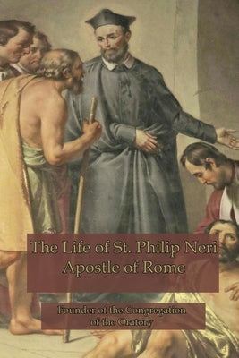 The Life of St. Philip Neri: Apostle of Rome Paperback Mediatrix Press
