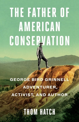 The Father of American Conservation: George Bird Grinnell Adventurer, Activist, and Author Paperback Turner