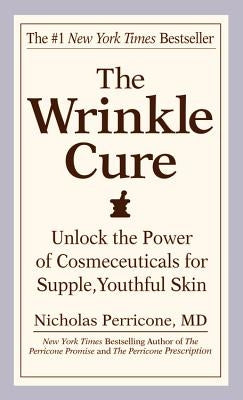 The Wrinkle Cure: Unlock the Power of Cosmeceuticals for Supple, Youthful Skin by Perricone, Nicholas