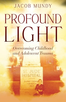Profound Light: Overcoming Childhood and Adolescent Trauma Paperback Outskirts Press