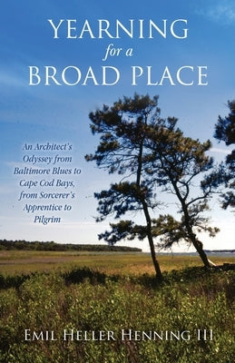 Yearning for a Broad Place: An Architect's Odyssey from Baltimore Blues to Cape Cod Bays, from Sorcerer's Apprentice to Pilgrim Paperback Xulon Press