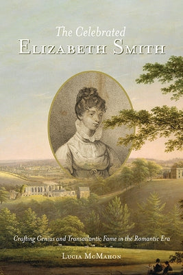 The Celebrated Elizabeth Smith: Crafting Genius and Transatlantic Fame in the Romantic Era Paperback University of Virginia Press