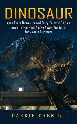 Dinosaur: Learn About Dinosaurs and Enjoy Colorful Pictures (Learn the Fun Facts You've Always Wanted to Know About Dinosaurs) Paperback Oliver Leish