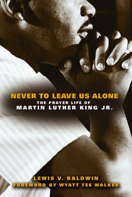 Never to Leave Us Alone: The Prayer Life of Martin Luther King Jr. Paperback Fortress Press