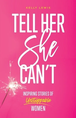 Tell Her She Can't: Inspiring Stories of Unstoppable Women Paperback Go Girl Publishing