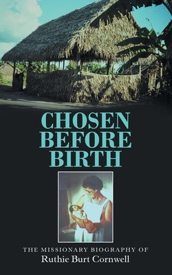 Chosen Before Birth: The Missionary Biography of Ruthie Burt Cornwell Paperback WestBow Press