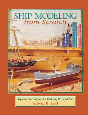 Ship Modeling from Scratch: Tips and Techniques for Building Without Kits Paperback International Marine Publishing