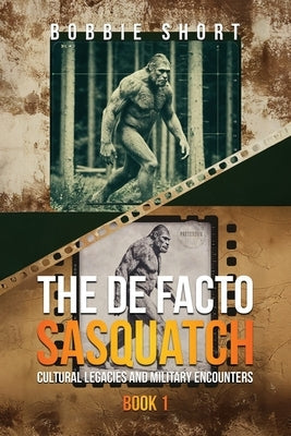 The De Facto Sasquatch: Cultural Legacies and Military Encounters by Short, Bobbie