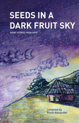 Seeds in a Dark Fruit Sky: Short Stories from Haiti Seeds in a Dark Fruit Sky