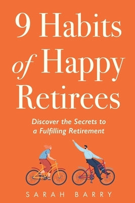 9 Habits of Happy Retirees: Discover the Secrets to a Fulfilling Retirement by Barry, Sarah