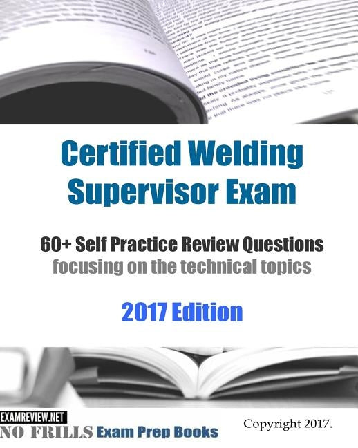 Certified Welding Supervisor Exam 60+ Self Practice Review Questions: focusing on the technical topics, 2017 Edition Paperback Createspace Independent Publishing Platform