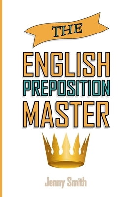 The English Preposition Master: 460 Preposition Uses to SUPER-POWER Your English Skills Paperback Createspace Independent Publishing Platform