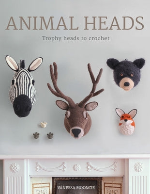 Animal Heads: Trophy Heads to Crochet GMC Publications