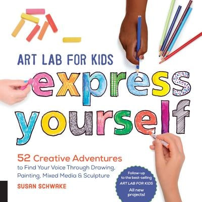 Art Lab for Kids: Express Yourself: 52 Creative Adventures to Find Your Voice Through Drawing, Painting, Mixed Media, and Sculpturevolume 19 Quarry Books