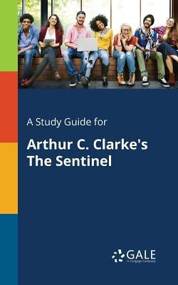 A Study Guide for Arthur C. Clarke's The Sentinel Paperback Gale, Study Guides