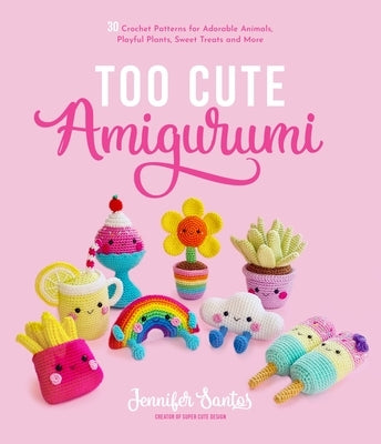 Too Cute Amigurumi: 30 Crochet Patterns for Adorable Animals, Playful Plants, Sweet Treats and More Paperback Page Street Publishing