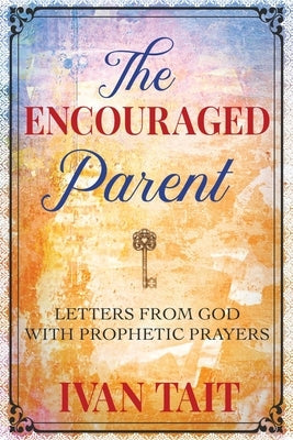 The Encouraged Parent: Letters from God with Prophetic Prayers What Matters Ministries and Missions