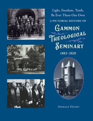 Light, Freedom, Truth, Be Ever These Our Own: A Pictorial History of Gammon Theological Seminary, 1883-2020 Paperback Foundery Books