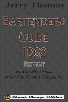 Jerry Thomas Bartenders Guide 1862 Reprint: How to Mix Drinks, or the Bon Vivant's Companion Paperback Chump Change