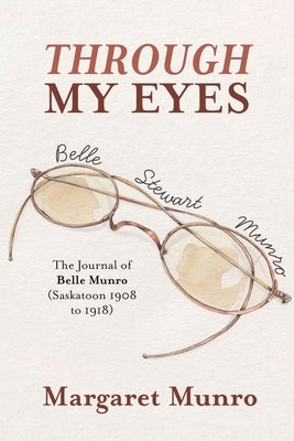 Through My Eyes: The Journal of Belle Munro (Saskatoon 1908 to 1918) Paperback FriesenPress