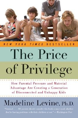 The Price of Privilege: How Parental Pressure and Material Advantage Are Creating a Generation of Disconnected and Unhappy Kids Harper Perennial
