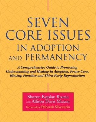Seven Core Issues in Adoption and Permanency: A Comprehensive Guide to Promoting Understanding and Healing in Adoption, Foster Care, Kinship Families Paperback Jessica Kingsley Publishers