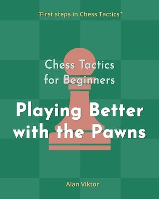 Chess Tactics for Beginners, Playing Better with the Pawns: 500 Chess Problems to Master the Pawns Paperback Blurb
