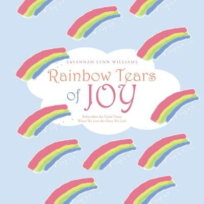 Rainbow Tears of Joy: Remember the Good Times When We Lose the Ones We Love Paperback Authorhouse