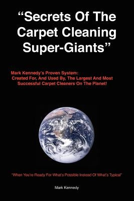 Secrets of the Carpet Cleaning Super-Giants: Mark Kennedy's Proven System: Created for, And Used By, The Largest And Most Successful Carpet Cleaners O Paperback Createspace Independent Publishing Platform