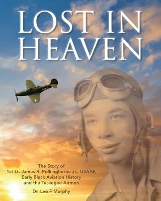 Lost in Heaven: The Story of 1st Lt. James R. Polkinghorne Jr., Usaaf, Early Black Aviation History and the Tuskegee Airmen Paperback Pensacola Bay Flying Machines Ltd Co