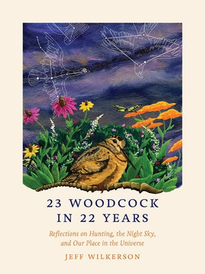 23 Woodcock in 22 Years: Reflections on Hunting, the Night Sky, and Our Place in the Universe Paperback University of Iowa Press