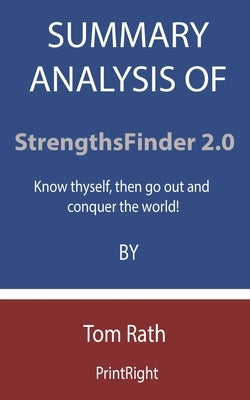 Summary Analysis Of StrengthsFinder 2.0: Know thyself, then go out and conquer the world! By Tom Rath Paperback Independently Published