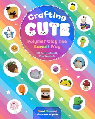 Crafting Cute: Polymer Clay the Kawaii Way: 50 Fantastically Fun Projects Paperback Rock Point
