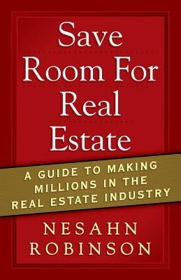 Save Room for Real Estate: A Guide to Making Millions in the Real Estate Industry Paperback Nesahn Robinson