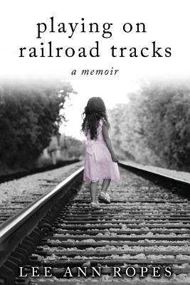 Playing On Railroad Tracks: A Memoir Paperback Lee Ann Ropes
