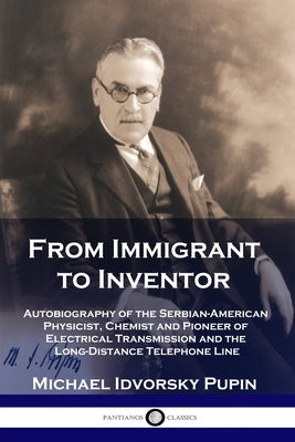 From Immigrant to Inventor: Autobiography of the Serbian-American Physicist, Chemist and Pioneer of Electrical Transmission and the Long-Distance Paperback Pantianos Classics
