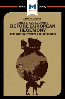 An Analysis of Janet L. Abu-Lughod's Before European Hegemony: The World System A.D. 1250-1350 Paperback Macat Library