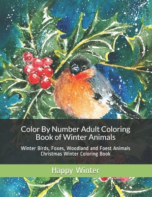 Color By Number Adult Coloring Book of Winter Animals: Winter Birds, Foxes, Woodland and Foest Animals Christmas Winter Coloring Book Paperback Independently Published