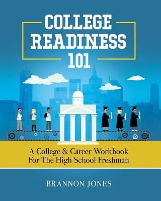 College Readiness 101: A College & Career Workbook for the High School Freshman Paperback Brannon Jones