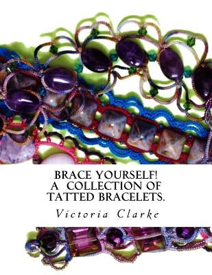 Brace Yourself!: A collection of bracelets patterns with unique beads, stones and tatted lace Paperback Createspace Independent Publishing Platform