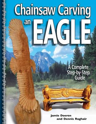 Chainsaw Carving an Eagle: A Complete Step-By-Step Guide Paperback Fox Chapel Publishing