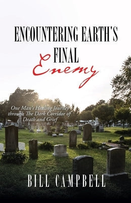 Encountering Earth's Final Enemy: One Man's Healing Journey through The Dark Corridor of Death and Grief Paperback Xulon Press
