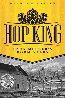 Hop King: Ezra Meeker's Boom Years Paperback Washington State University Press