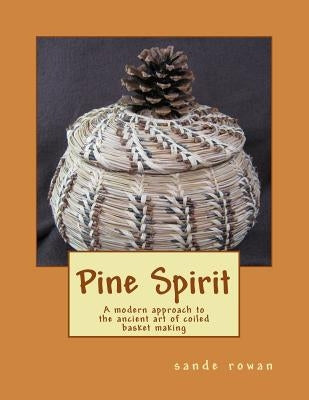Pine Spirit: A modern approach to the ancient art of coiled basket making Paperback Createspace Independent Publishing Platform